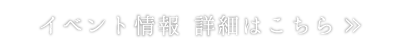 イベント情報　詳細はこちら